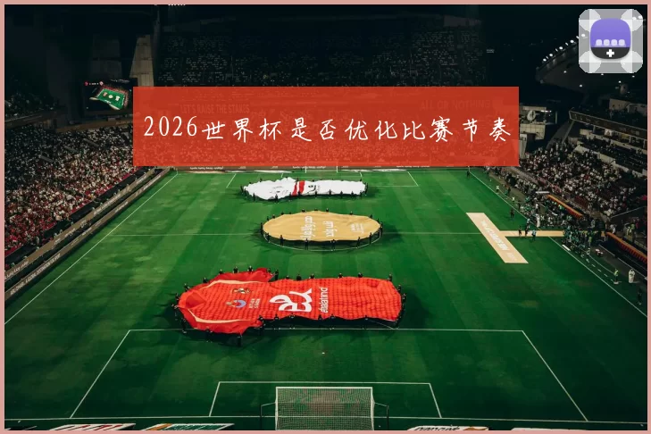 2026世界杯是否优化比赛节奏