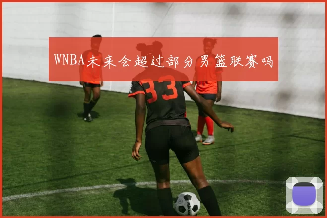 WNBA未来会超过部分男篮联赛吗