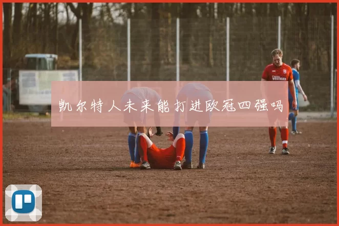 凯尔特人未来能打进欧冠四强吗