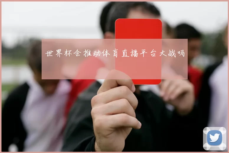 世界杯会推动体育直播平台大战吗