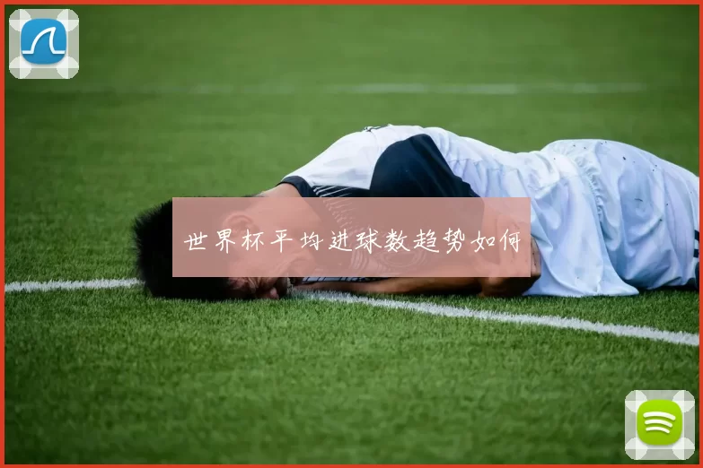 世界杯平均进球数趋势如何